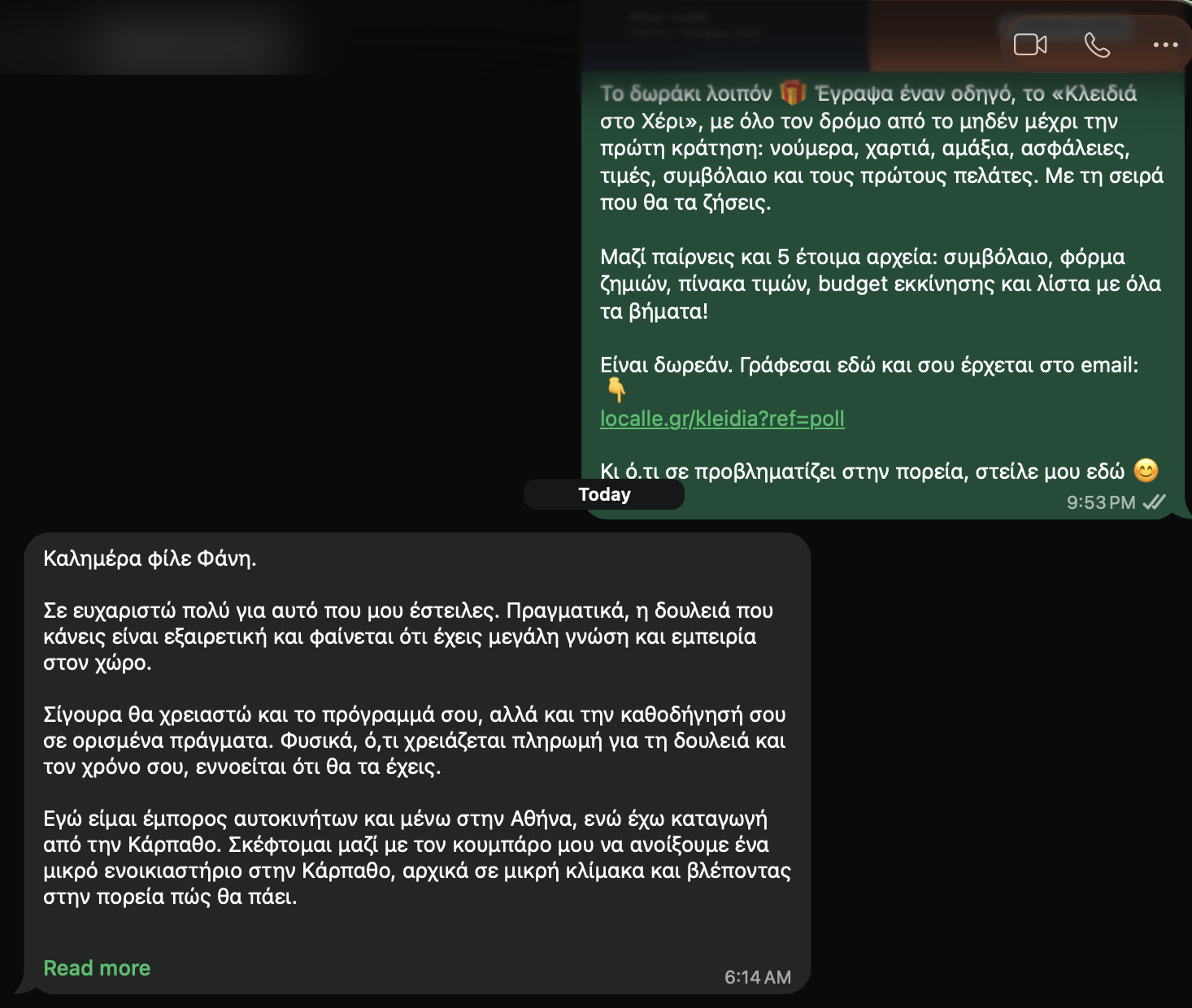 Έμπορος αυτοκινήτων για τη Localle: "Καλημέρα φίλε Φάνη. Σε ευχαριστώ πολύ για αυτό που μου έστειλες. Πραγματικά, η δουλειά που κάνεις είναι εξαιρετική και φαίνεται ότι έχεις μεγάλη γνώση και εμπειρία στον χώρο. Σίγουρα θα χρειαστώ και το πρόγραμμα σου, αλλά και την καθοδήγησή σου σε ορισμένα πράγματα. Φυσικά, ό,τι χρειάζεται πληρωμή για τη δουλειά και τον χρόνο σου, εννοείται ότι θα τα έχεις. Εγώ είμαι έμπορος αυτοκινήτων και μένω στην Αθήνα, ενώ έχω καταγωγή από την Κάρπαθο. Σκέφτομαι μαζί με τον κουμπάρο μου να ανοίξουμε ένα μικρό ενοικιαστήριο στην Κάρπαθο, αρχικά σε μικρή κλίμακα και βλέποντας στην πορεία πώς θα πάει."
