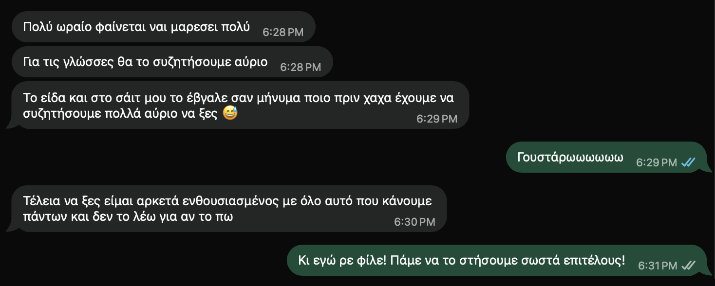 Πελάτης για τη Localle: "Πολύ ωραίο φαίνεται ναι μαρεσει πολυ. Για τις γλώσσες θα το συζητήσουμε αύριο. Το είδα και στο σάιτ μου το έβγαλε σαν μήνυμα ποιό πριν χαχα έχουμε να συζητήσουμε πολλά αύριο να ξες 😅. Τέλεια να ξες είμαι αρκετά ενθουσιασμένος με όλο αυτό που κάνουμε πάντως και δεν το λέω για αν το πω"